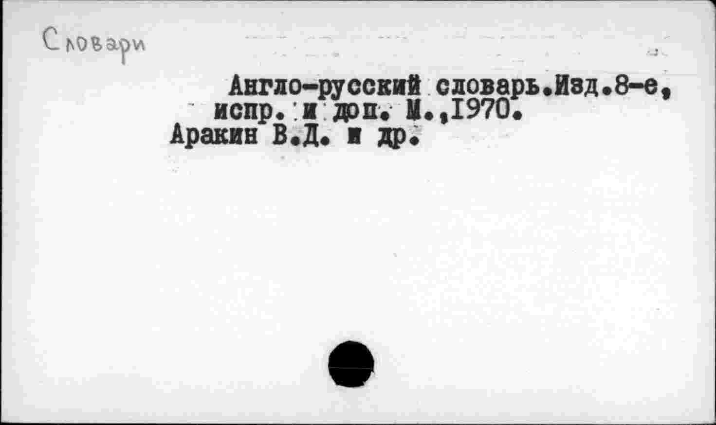 ﻿\л
Англо-русский словарь.Изд.8-е ' испр.:и доп. М.,1970.
Аракин В.Д. и др.